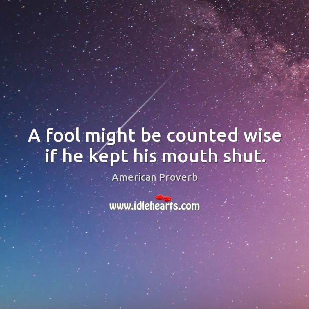 A fool might be counted wise if he kept his mouth shut. American Proverbs Image