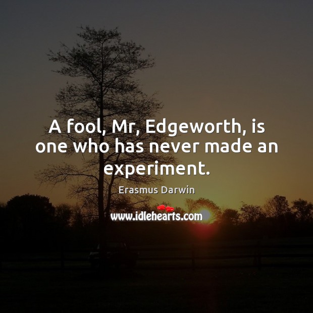 A fool, Mr, Edgeworth, is one who has never made an experiment. Erasmus Darwin Picture Quote