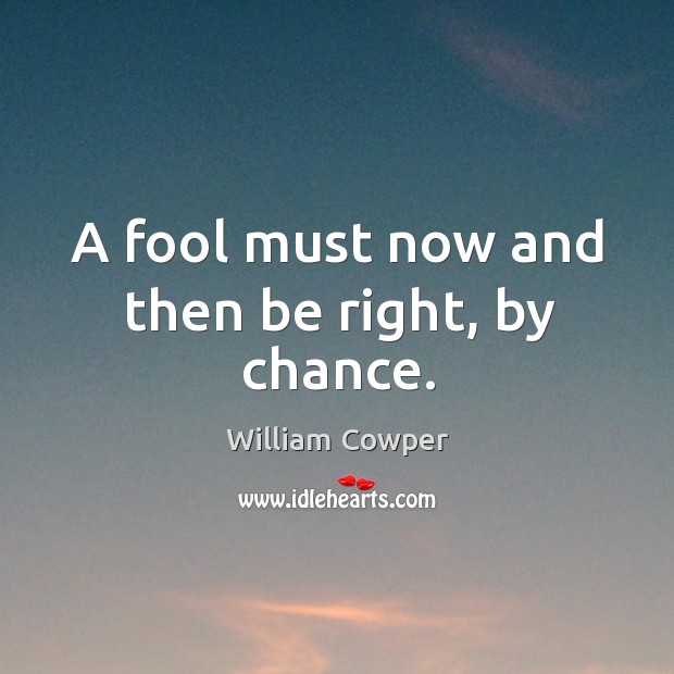 A fool must now and then be right, by chance. Image
