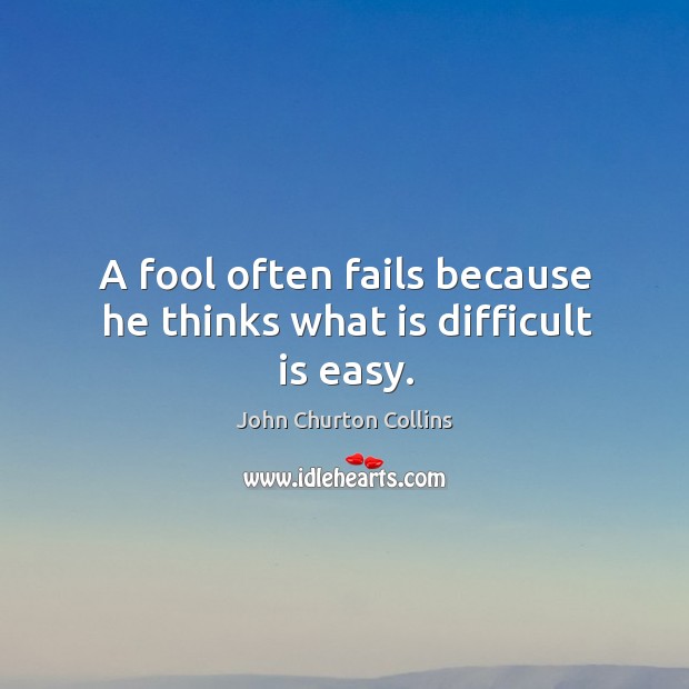 A fool often fails because he thinks what is difficult is easy. Image