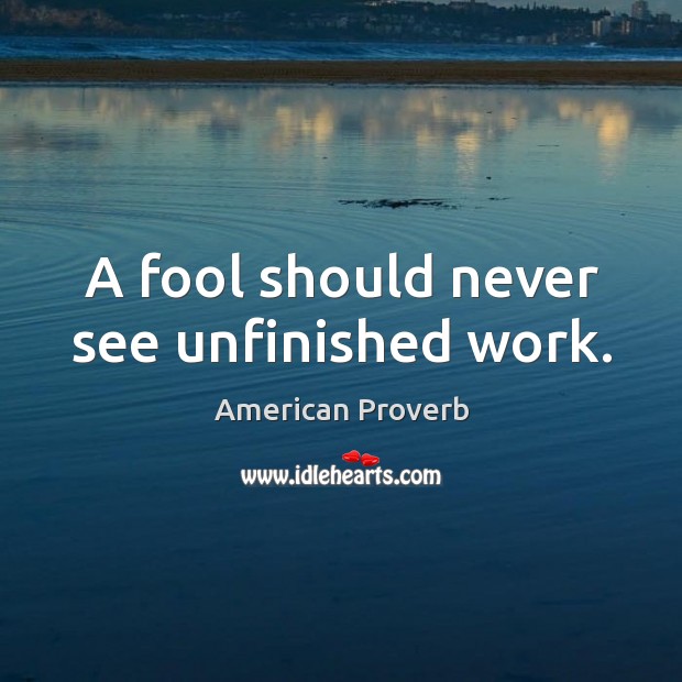 A fool should never see unfinished work. American Proverbs Image