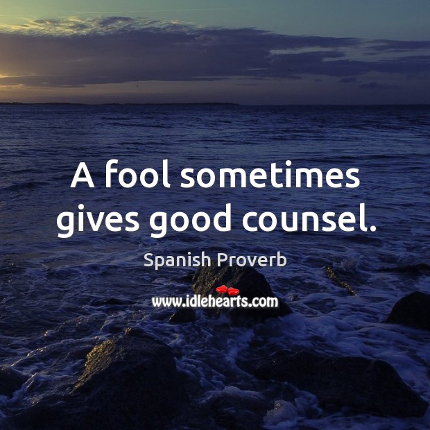 A fool sometimes gives good counsel. Image