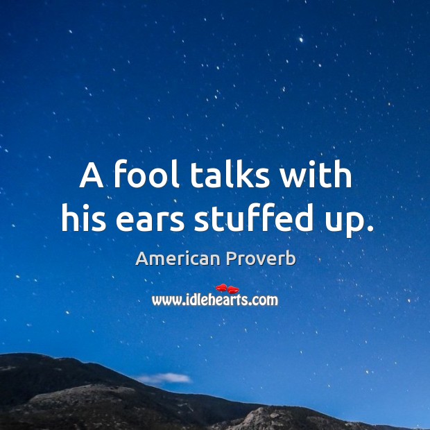 A fool talks with his ears stuffed up. American Proverbs Image