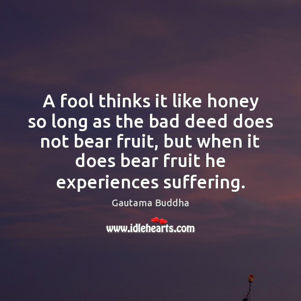 A fool thinks it like honey so long as the bad deed Gautama Buddha Picture Quote