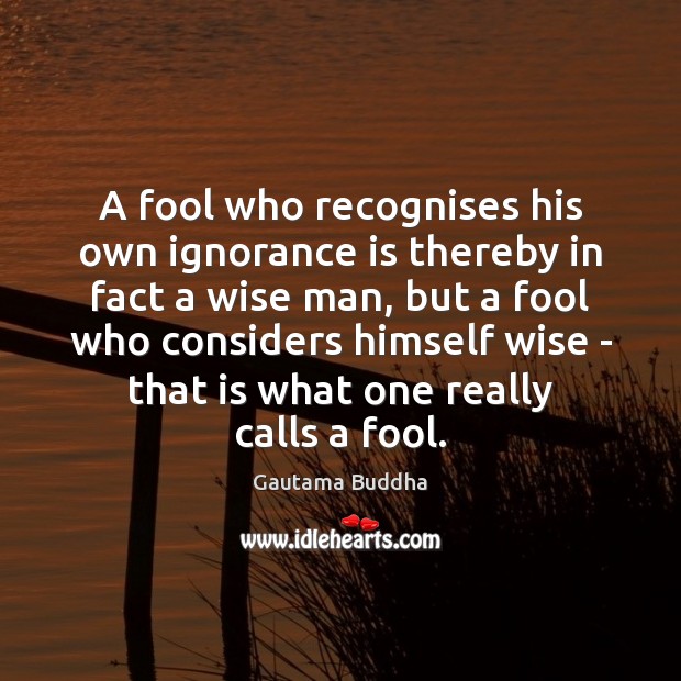 A fool who recognises his own ignorance is thereby in fact a Gautama Buddha Picture Quote