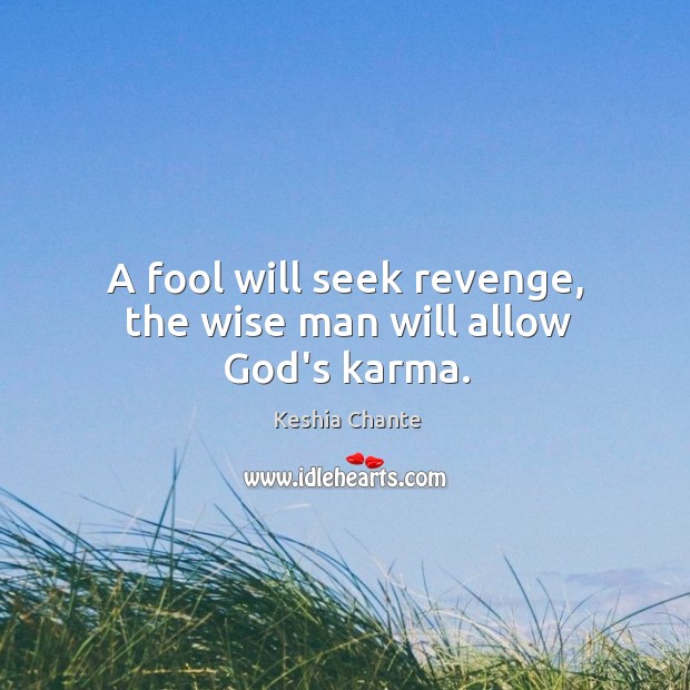 A fool will seek revenge, the wise man will allow God’s karma. Keshia Chante Picture Quote