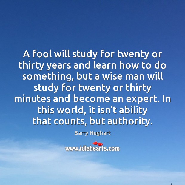 A fool will study for twenty or thirty years and learn how Image