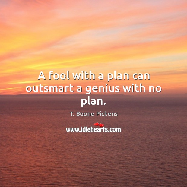 A fool with a plan can outsmart a genius with no plan. T. Boone Pickens Picture Quote