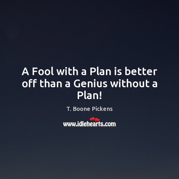 A Fool with a Plan is better off than a Genius without a Plan! T. Boone Pickens Picture Quote