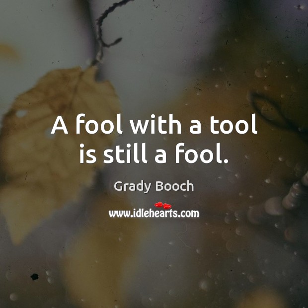 A fool with a tool is still a fool. Grady Booch Picture Quote