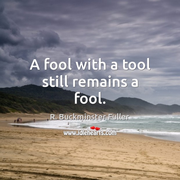 A fool with a tool still remains a fool. R. Buckminster Fuller Picture Quote