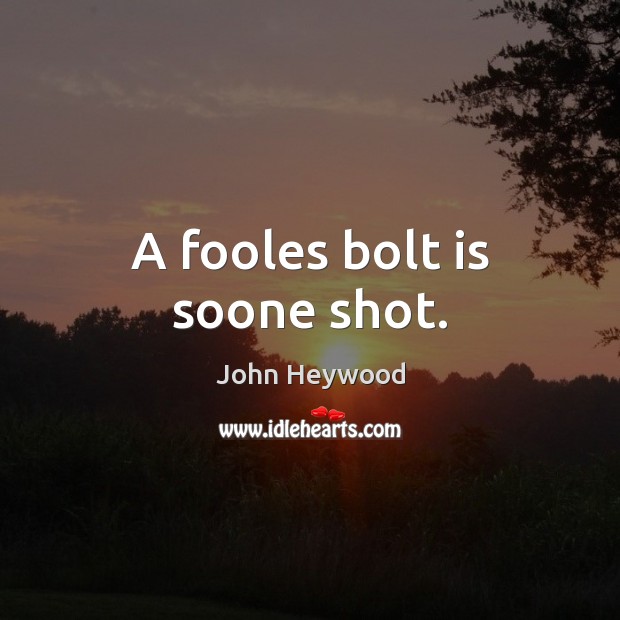A fooles bolt is soone shot. John Heywood Picture Quote