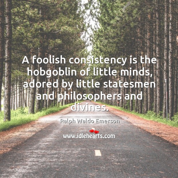 A foolish consistency is the hobgoblin of little minds, adored by little statesmen and philosophers and divines. Ralph Waldo Emerson Picture Quote