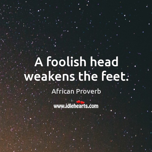 A foolish head weakens the feet. Image
