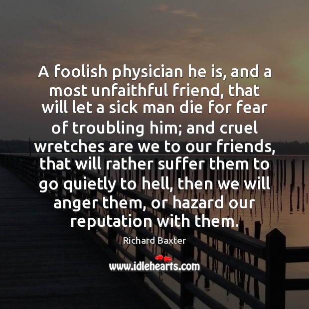 A foolish physician he is, and a most unfaithful friend, that will Image