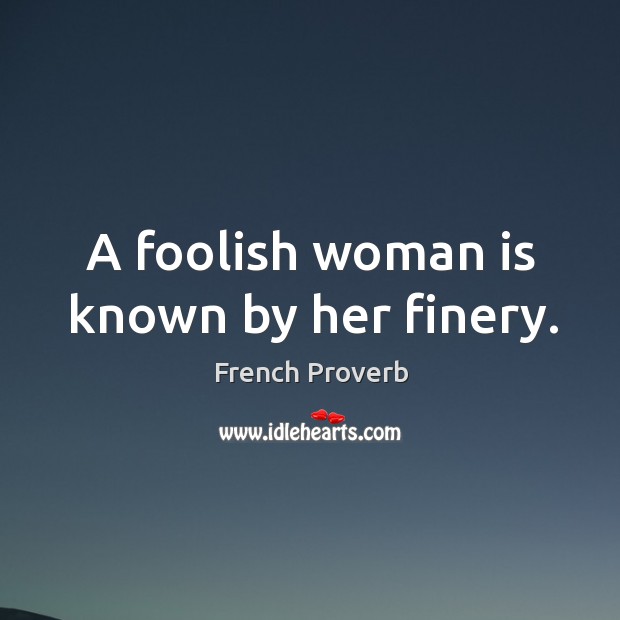 A foolish woman is known by her finery. Image