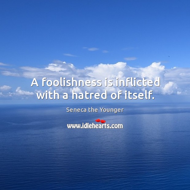 A foolishness is inflicted with a hatred of itself. Seneca the Younger Picture Quote