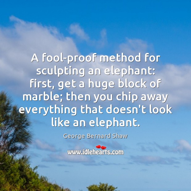 A fool-proof method for sculpting an elephant: first, get a huge block George Bernard Shaw Picture Quote