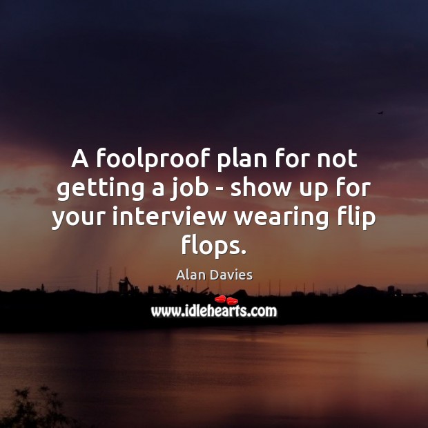 A foolproof plan for not getting a job – show up for your interview wearing flip flops. Alan Davies Picture Quote