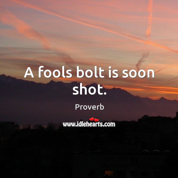 A fools bolt is soon shot. Image