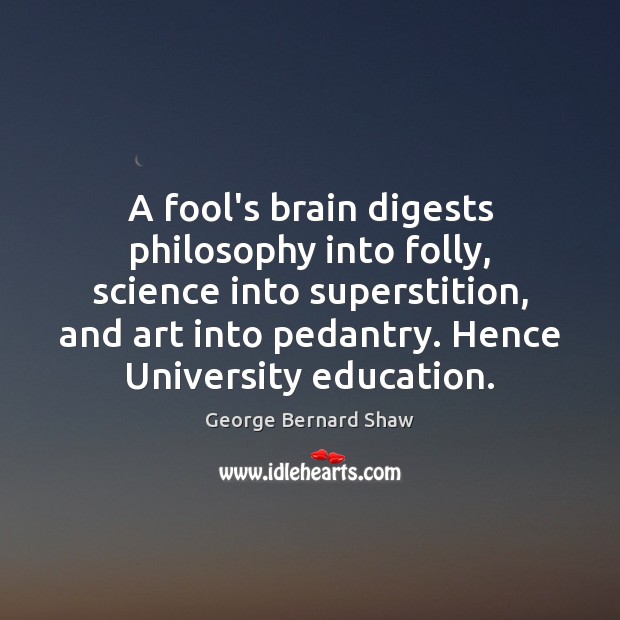 A fool’s brain digests philosophy into folly, science into superstition, and art George Bernard Shaw Picture Quote