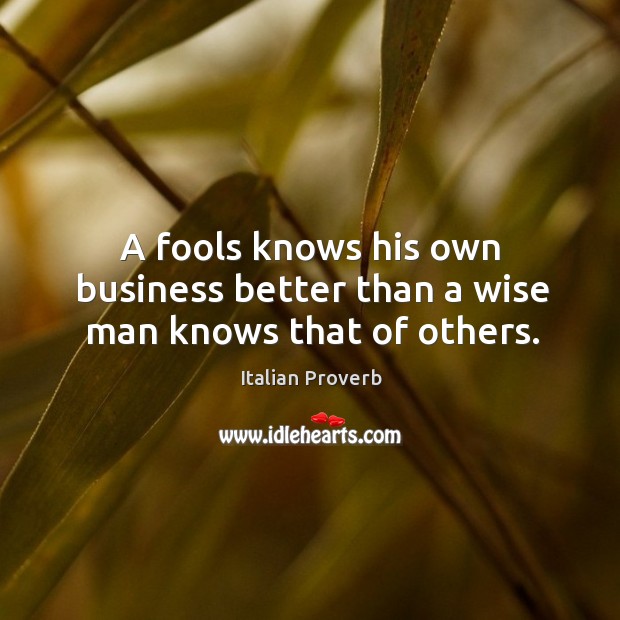 A fools knows his own business better than a wise man knows that of others. Image