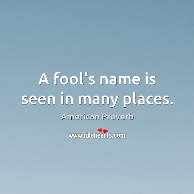 A fool’s name is seen in many places. Image