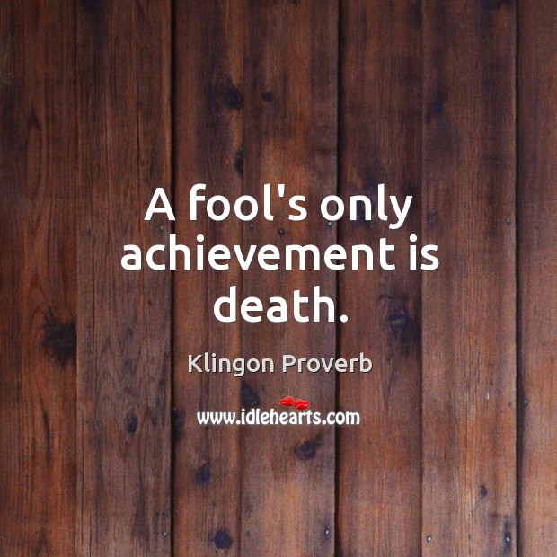 A fool’s only achievement is death. Image