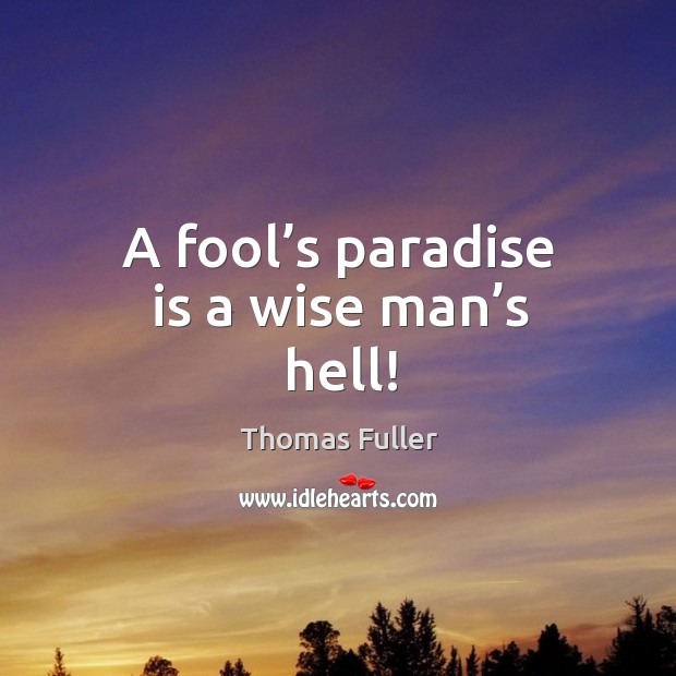 A fool’s paradise is a wise man’s hell! Wise Quotes Image
