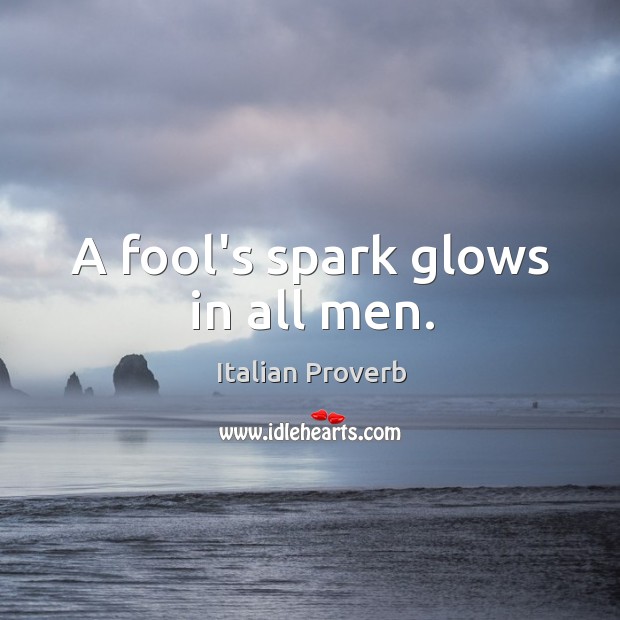 A fool’s spark glows in all men. Image