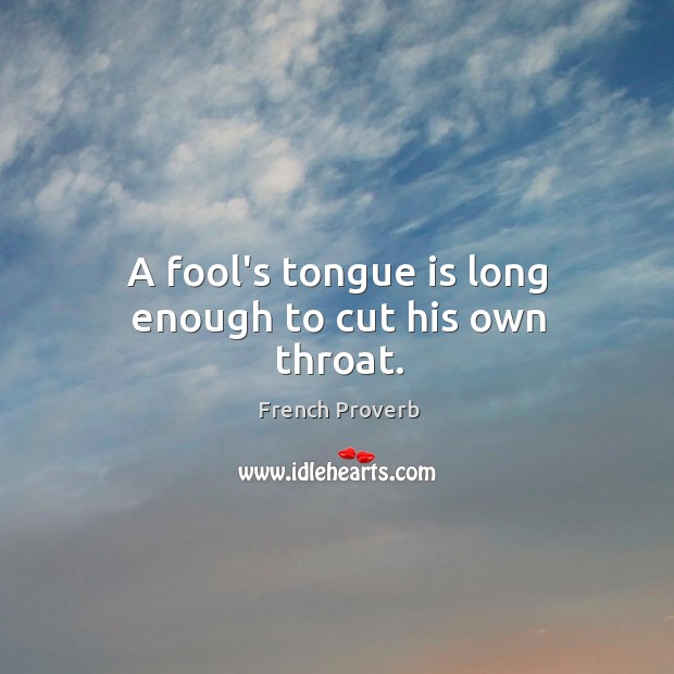 A fool’s tongue is long enough to cut his own throat. Image