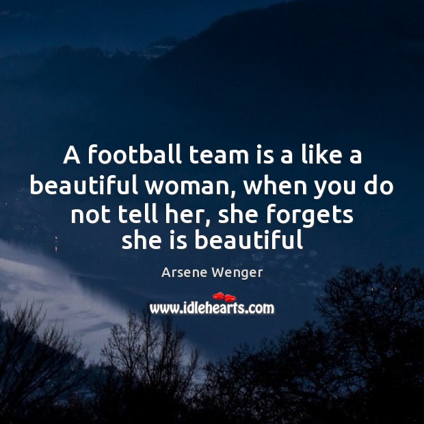 A football team is a like a beautiful woman, when you do Arsene Wenger Picture Quote