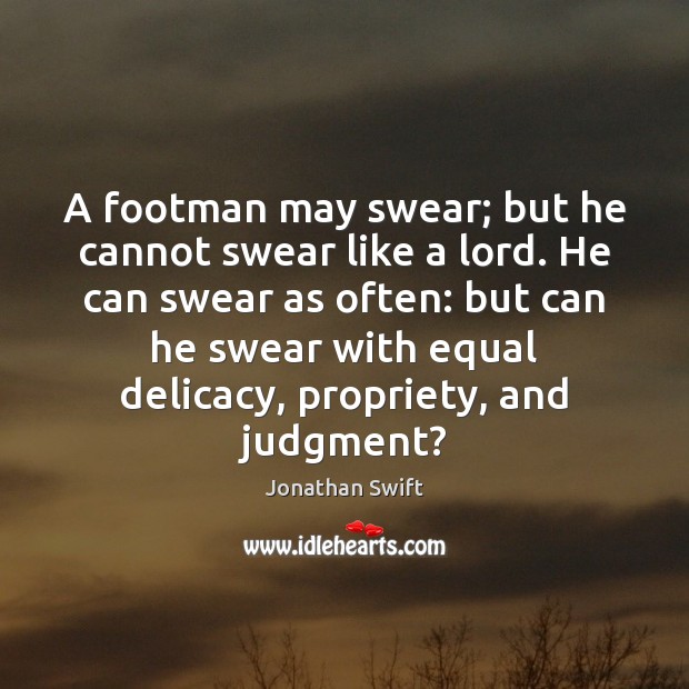 A footman may swear; but he cannot swear like a lord. He Jonathan Swift Picture Quote