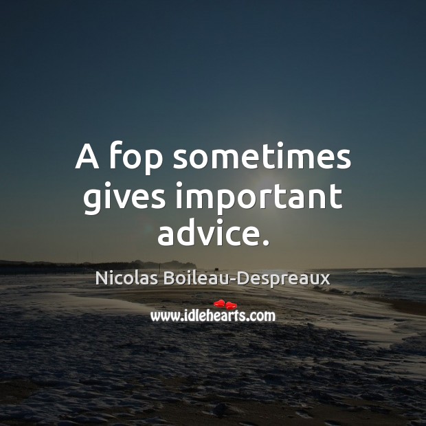 A fop sometimes gives important advice. Nicolas Boileau-Despreaux Picture Quote