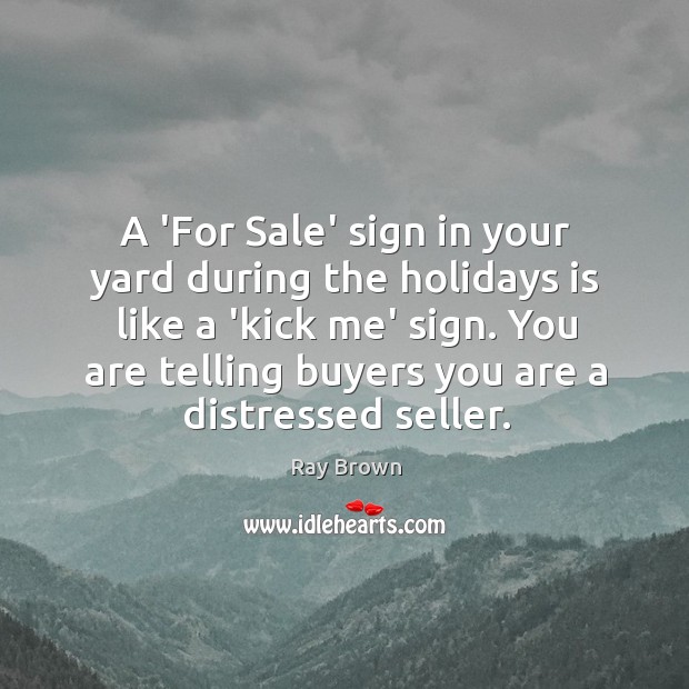 A ‘For Sale’ sign in your yard during the holidays is like Ray Brown Picture Quote