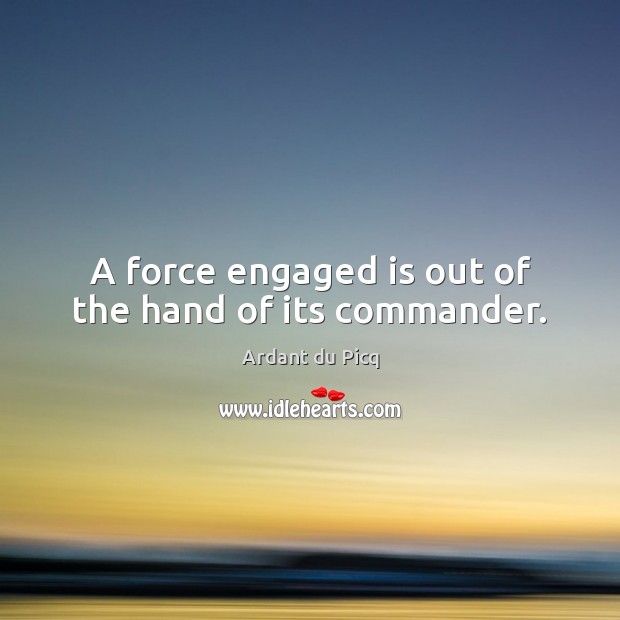 A force engaged is out of the hand of its commander. Ardant du Picq Picture Quote