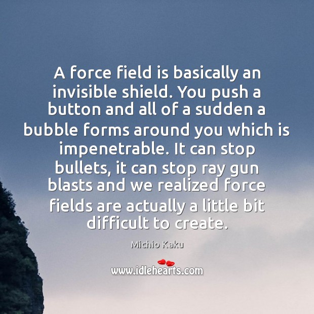A force field is basically an invisible shield. You push a button Michio Kaku Picture Quote