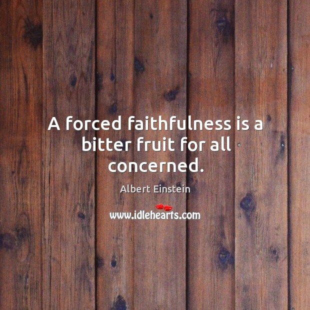 A forced faithfulness is a bitter fruit for all concerned. Image