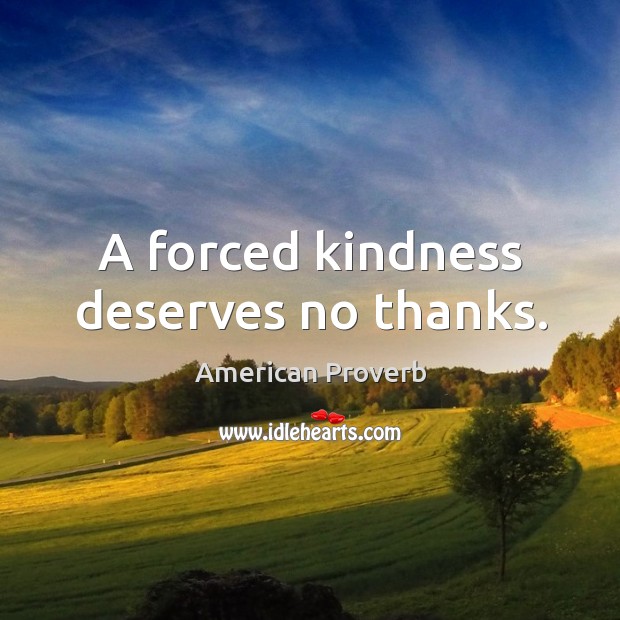 A forced kindness deserves no thanks. American Proverbs Image