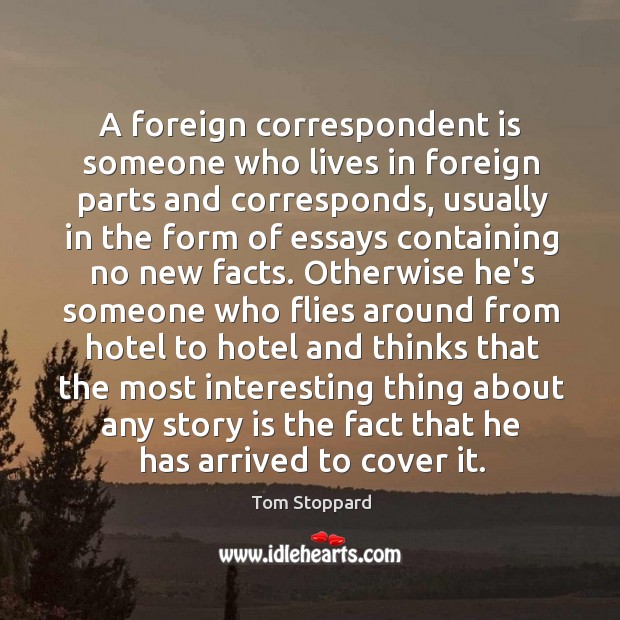 A foreign correspondent is someone who lives in foreign parts and corresponds, Tom Stoppard Picture Quote