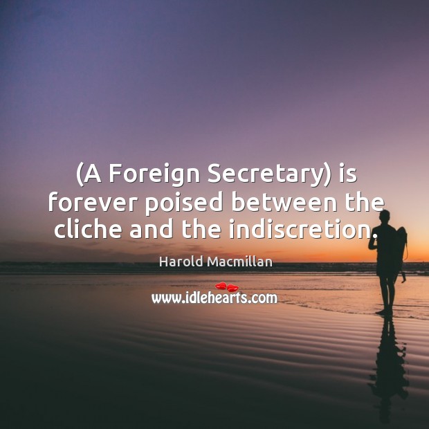 (a foreign secretary) is forever poised between the cliche and the indiscretion. Harold Macmillan Picture Quote
