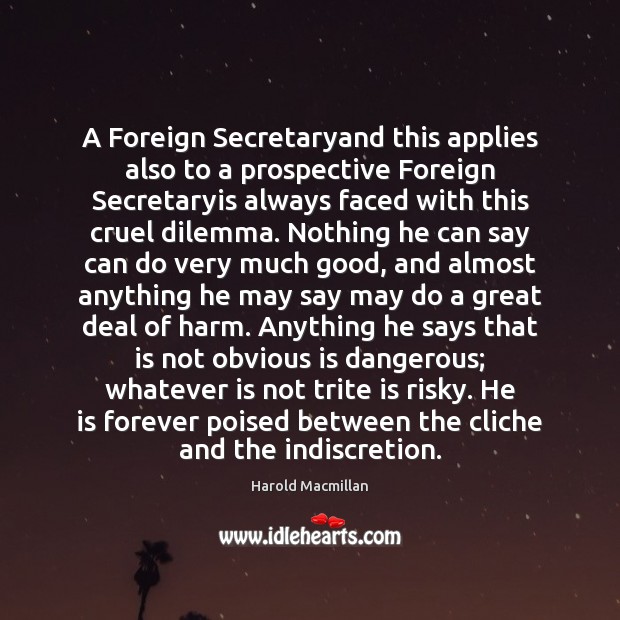 A Foreign Secretaryand this applies also to a prospective Foreign Secretaryis always Harold Macmillan Picture Quote