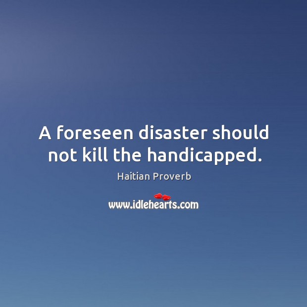A foreseen disaster should not kill the handicapped. Haitian Proverbs Image