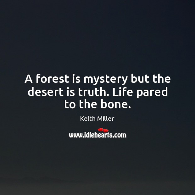A forest is mystery but the desert is truth. Life pared to the bone. Keith Miller Picture Quote