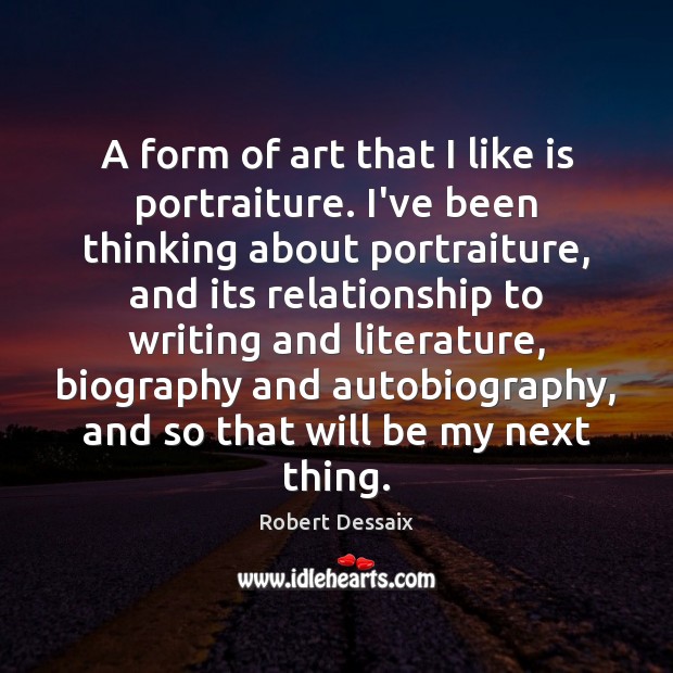 A form of art that I like is portraiture. I’ve been thinking Robert Dessaix Picture Quote