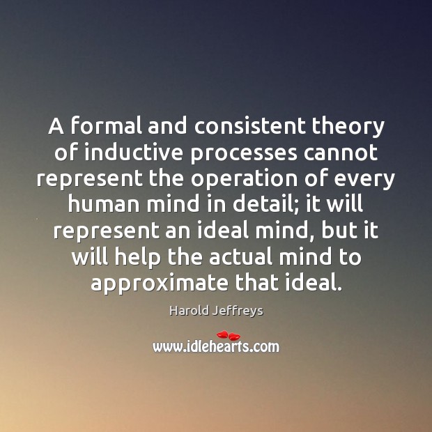 A formal and consistent theory of inductive processes cannot represent the operation Harold Jeffreys Picture Quote