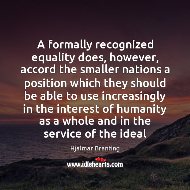 A formally recognized equality does, however, accord the smaller nations a position Hjalmar Branting Picture Quote