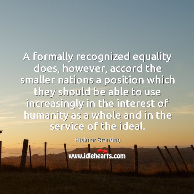 A formally recognized equality does, however, accord the smaller nations a position Hjalmar Branting Picture Quote