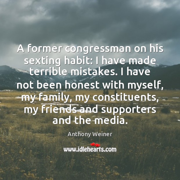 A former congressman on his sexting habit: I have made terrible mistakes. Anthony Weiner Picture Quote