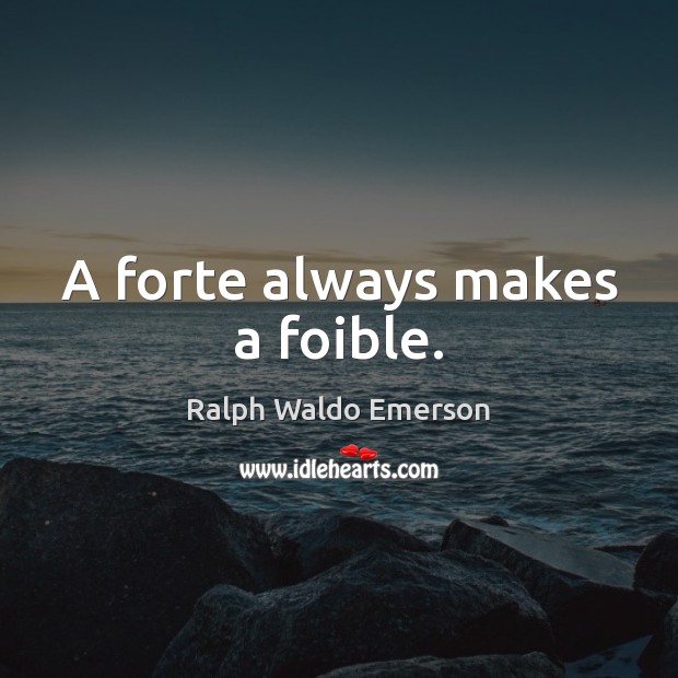 A forte always makes a foible. Image